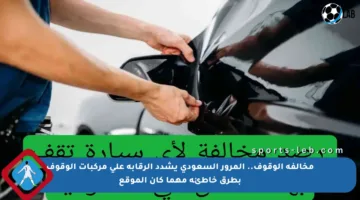 مخالفة الوقوف.. المرور السعودي يشدد الرقابة على مركبات الوقوف بطرق خاطئة مهما كان الموقع
